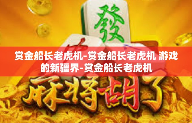 赏金船长老虎机-赏金船长老虎机 游戏的新疆界-赏金船长老虎机