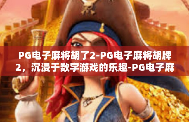 PG电子麻将胡了2-PG电子麻将胡牌2，沉浸于数字游戏的乐趣-PG电子麻将胡了2