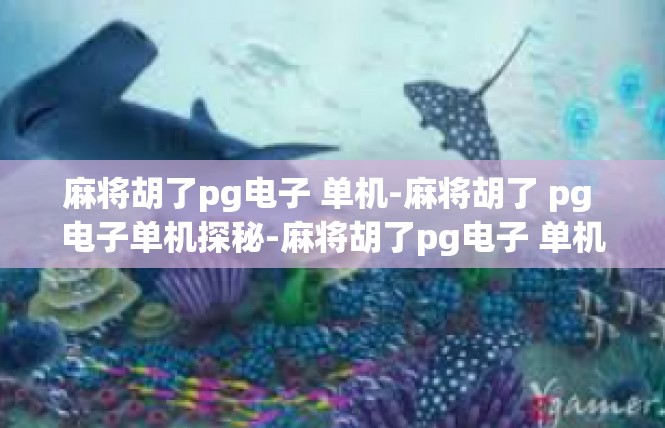 麻将胡了pg电子 单机-麻将胡了 pg 电子单机探秘-麻将胡了pg电子 单机