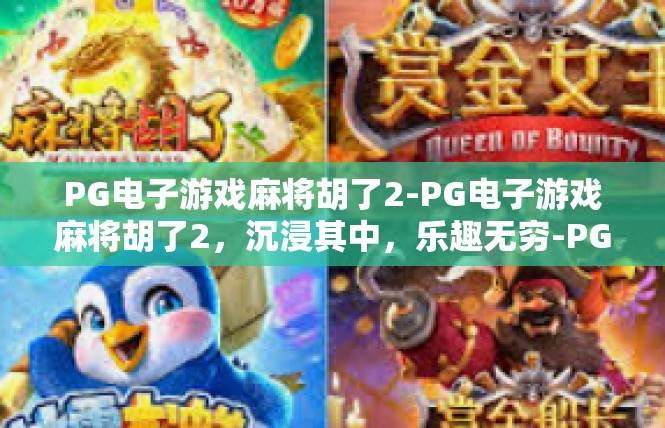 PG电子游戏麻将胡了2-PG电子游戏麻将胡了2，沉浸其中，乐趣无穷-PG电子游戏麻将胡了2