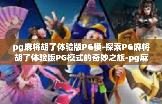 pg麻将胡了体验版PG模-探索PG麻将胡了体验版PG模式的奇妙之旅-pg麻将胡了体验版PG模