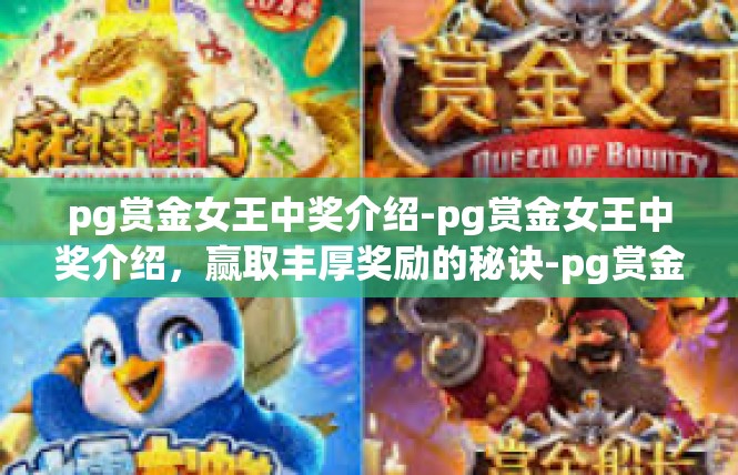 pg赏金女王中奖介绍-pg赏金女王中奖介绍，赢取丰厚奖励的秘诀-pg赏金女王中奖介绍