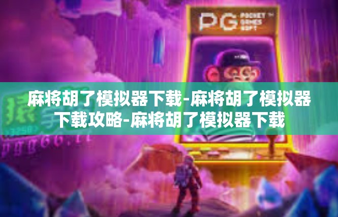 麻将胡了模拟器下载-麻将胡了模拟器下载攻略-麻将胡了模拟器下载
