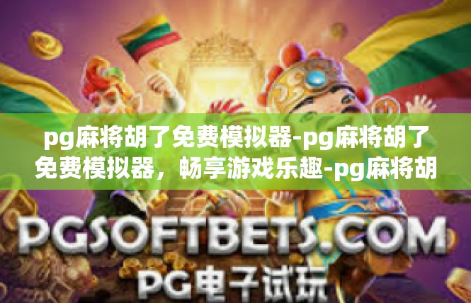 pg麻将胡了免费模拟器-pg麻将胡了免费模拟器，畅享游戏乐趣-pg麻将胡了免费模拟器