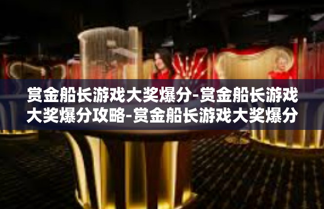 赏金船长游戏大奖爆分-赏金船长游戏大奖爆分攻略-赏金船长游戏大奖爆分