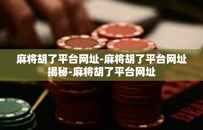 麻将胡了平台网址-麻将胡了平台网址揭秘-麻将胡了平台网址