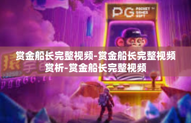 赏金船长完整视频-赏金船长完整视频赏析-赏金船长完整视频