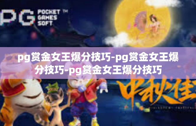 pg赏金女王爆分技巧-pg赏金女王爆分技巧-pg赏金女王爆分技巧