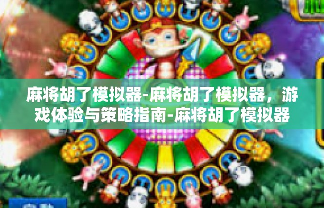 麻将胡了模拟器-麻将胡了模拟器，游戏体验与策略指南-麻将胡了模拟器