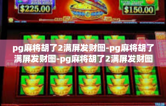pg麻将胡了2满屏发财图-pg麻将胡了满屏发财图-pg麻将胡了2满屏发财图