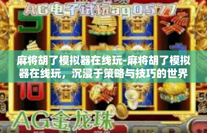 麻将胡了模拟器在线玩-麻将胡了模拟器在线玩，沉浸于策略与技巧的世界-麻将胡了模拟器在线玩