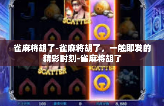 雀麻将胡了-雀麻将胡了，一触即发的精彩时刻-雀麻将胡了