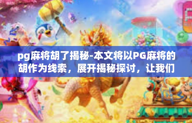 pg麻将胡了揭秘-本文将以PG麻将的胡作为线索，展开揭秘探讨，让我们一起了解游戏的娱乐和文化特性。以下为详细文章，pg麻将胡了揭秘