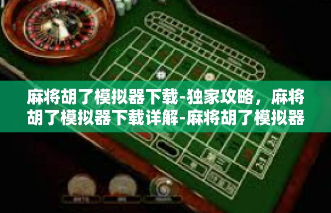 麻将胡了模拟器下载-独家攻略，麻将胡了模拟器下载详解-麻将胡了模拟器下载