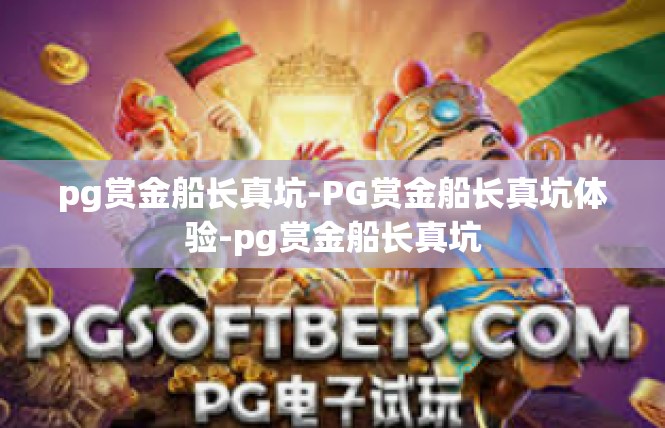 pg赏金船长真坑-PG赏金船长真坑体验-pg赏金船长真坑