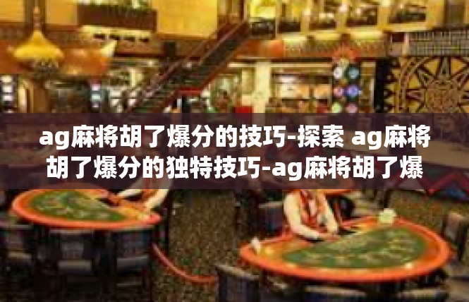 ag麻将胡了爆分的技巧-探索 ag麻将胡了爆分的独特技巧-ag麻将胡了爆分的技巧