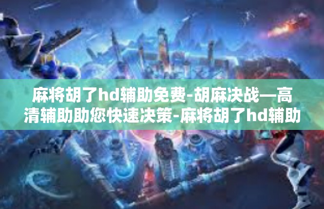 麻将胡了hd辅助免费-胡麻决战—高清辅助助您快速决策-麻将胡了hd辅助免费