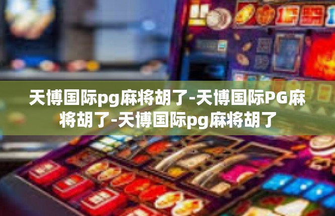 天博国际pg麻将胡了-天博国际PG麻将胡了-天博国际pg麻将胡了