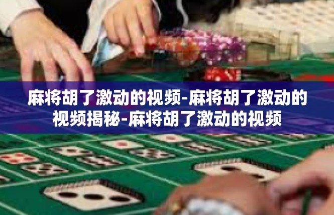 麻将胡了激动的视频-麻将胡了激动的视频揭秘-麻将胡了激动的视频
