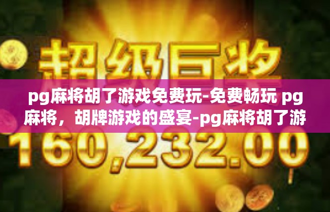 pg麻将胡了游戏免费玩-免费畅玩 pg麻将，胡牌游戏的盛宴-pg麻将胡了游戏免费玩