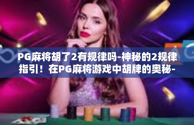 PG麻将胡了2有规律吗-神秘的2规律指引！在PG麻将游戏中胡牌的奥秘-PG麻将胡了2有规律吗
