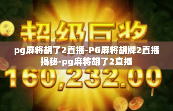 pg麻将胡了2直播-PG麻将胡牌2直播揭秘-pg麻将胡了2直播