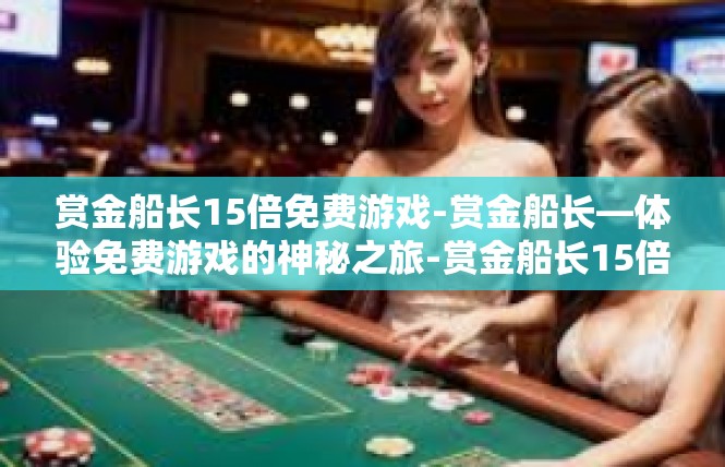 赏金船长15倍免费游戏-赏金船长—体验免费游戏的神秘之旅-赏金船长15倍免费游戏