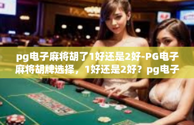 pg电子麻将胡了1好还是2好-PG电子麻将胡牌选择，1好还是2好？pg电子麻将胡了1好还是2好