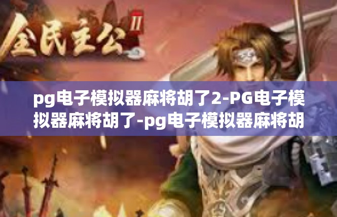 pg电子模拟器麻将胡了2-PG电子模拟器麻将胡了-pg电子模拟器麻将胡了2