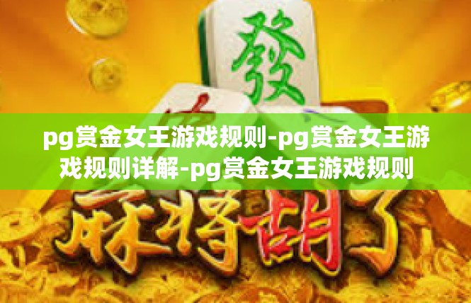 pg赏金女王游戏规则-pg赏金女王游戏规则详解-pg赏金女王游戏规则