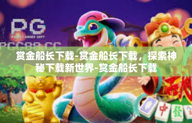 赏金船长下载-赏金船长下载，探索神秘下载新世界-赏金船长下载