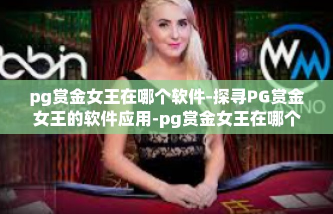 pg赏金女王在哪个软件-探寻PG赏金女王的软件应用-pg赏金女王在哪个软件