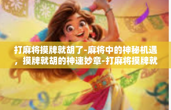 打麻将摸牌就胡了-麻将中的神秘机遇，摸牌就胡的神速妙章-打麻将摸牌就胡了