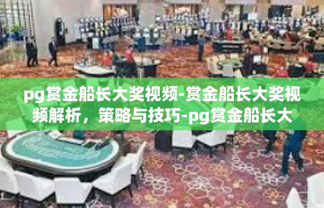 pg赏金船长大奖视频-赏金船长大奖视频解析，策略与技巧-pg赏金船长大奖视频