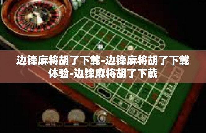 边锋麻将胡了下载-边锋麻将胡了下载体验-边锋麻将胡了下载