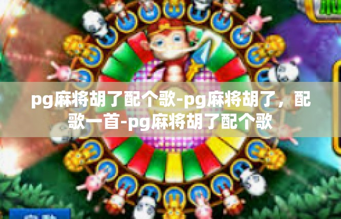 pg麻将胡了配个歌-pg麻将胡了，配歌一首-pg麻将胡了配个歌