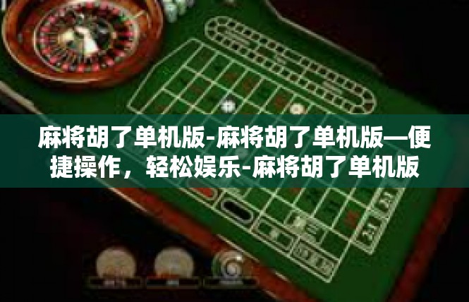 麻将胡了单机版-麻将胡了单机版—便捷操作，轻松娱乐-麻将胡了单机版