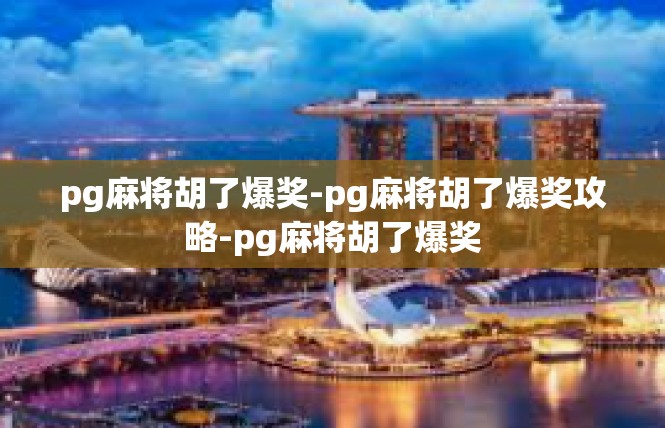 pg麻将胡了爆奖-pg麻将胡了爆奖攻略-pg麻将胡了爆奖