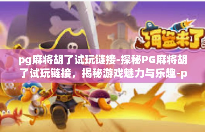 pg麻将胡了试玩链接-探秘PG麻将胡了试玩链接，揭秘游戏魅力与乐趣-pg麻将胡了试玩链接
