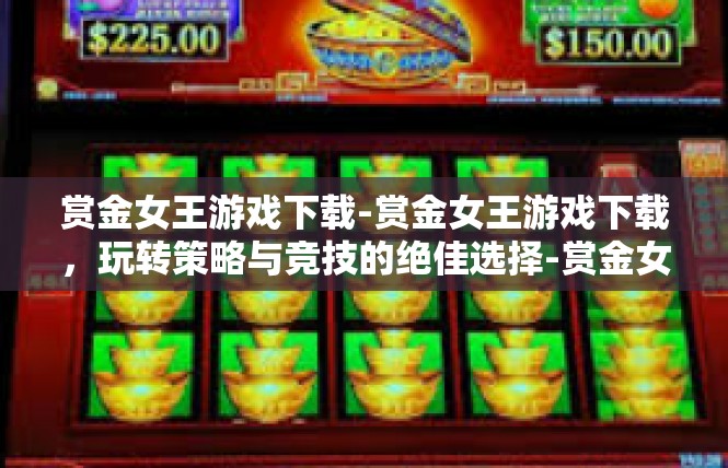 赏金女王游戏下载-赏金女王游戏下载，玩转策略与竞技的绝佳选择-赏金女王游戏下载
