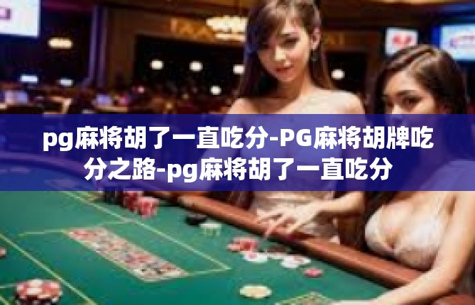 pg麻将胡了一直吃分-PG麻将胡牌吃分之路-pg麻将胡了一直吃分