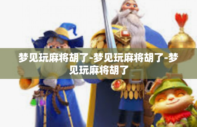 梦见玩麻将胡了-梦见玩麻将胡了-梦见玩麻将胡了