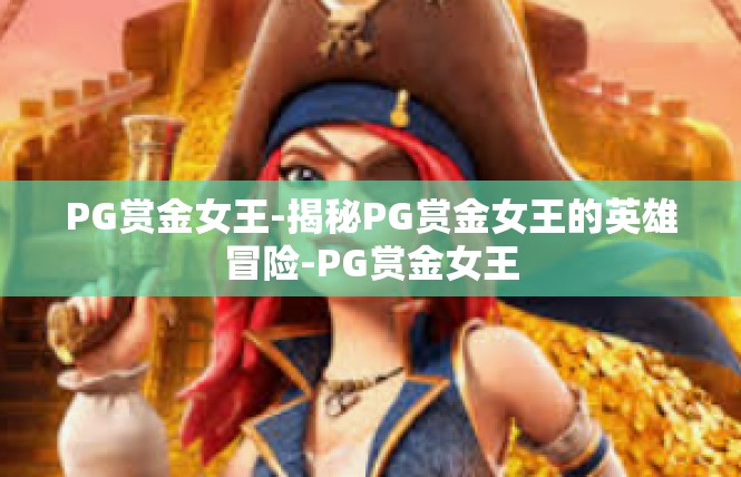 PG赏金女王-揭秘PG赏金女王的英雄冒险-PG赏金女王