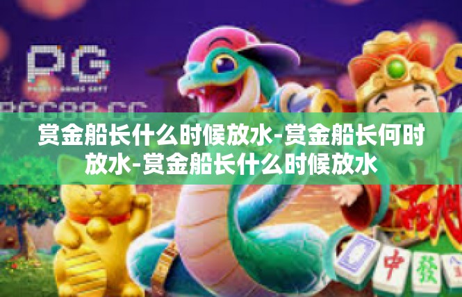 赏金船长什么时候放水-赏金船长何时放水-赏金船长什么时候放水