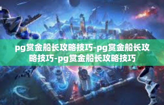 pg赏金船长攻略技巧-pg赏金船长攻略技巧-pg赏金船长攻略技巧