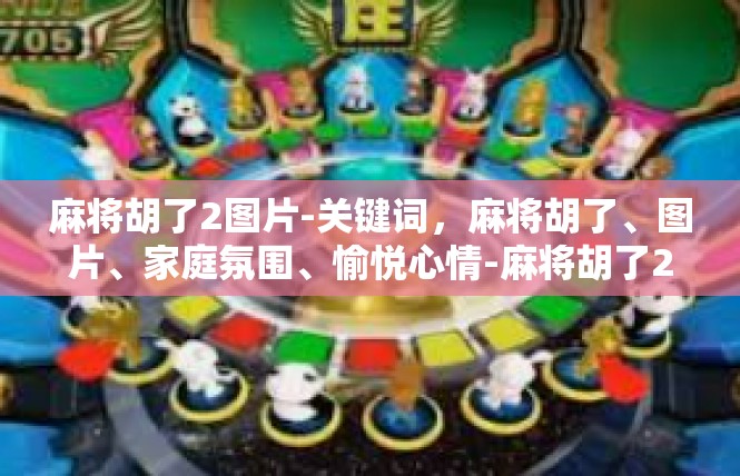麻将胡了2图片-关键词，麻将胡了、图片、家庭氛围、愉悦心情-麻将胡了2图片