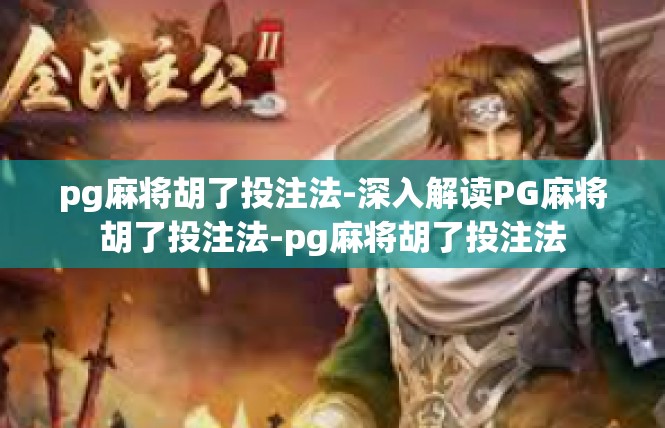 pg麻将胡了投注法-深入解读PG麻将胡了投注法-pg麻将胡了投注法
