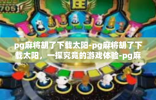pg麻将胡了下载太阳-pg麻将胡了下载太阳，一探究竟的游戏体验-pg麻将胡了下载太阳