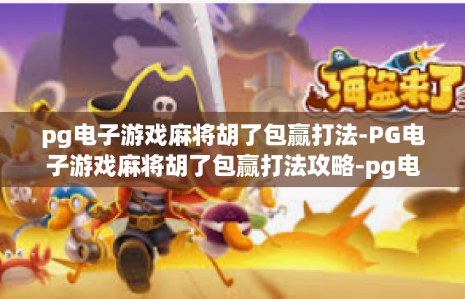 pg电子游戏麻将胡了包赢打法-PG电子游戏麻将胡了包赢打法攻略-pg电子游戏麻将胡了包赢打法