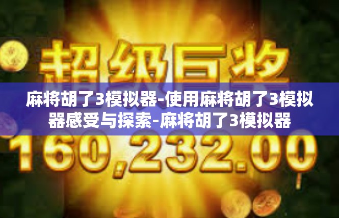 麻将胡了3模拟器-使用麻将胡了3模拟器感受与探索-麻将胡了3模拟器